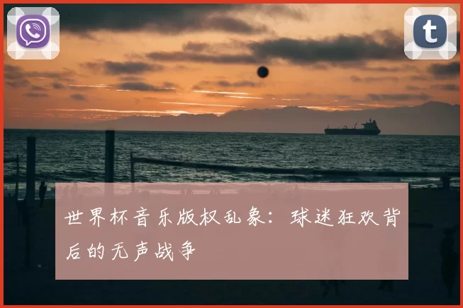 世界杯音乐版权乱象：球迷狂欢背后的无声战争