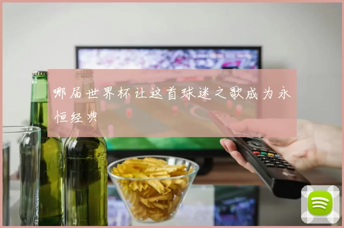 哪届世界杯让这首球迷之歌成为永恒经典