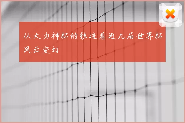 从大力神杯的轨迹看近几届世界杯风云变幻