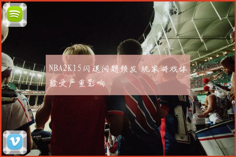 NBA2K15闪退问题频发 玩家游戏体验受严重影响