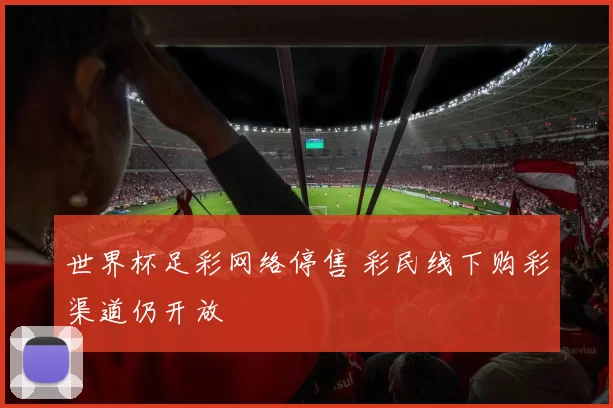 世界杯足彩网络停售 彩民线下购彩渠道仍开放