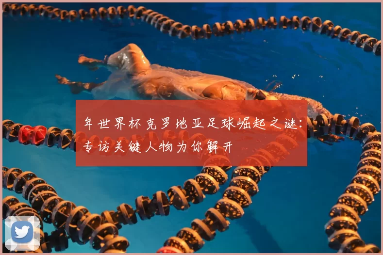 年世界杯克罗地亚足球崛起之谜:专访关键人物为你解开