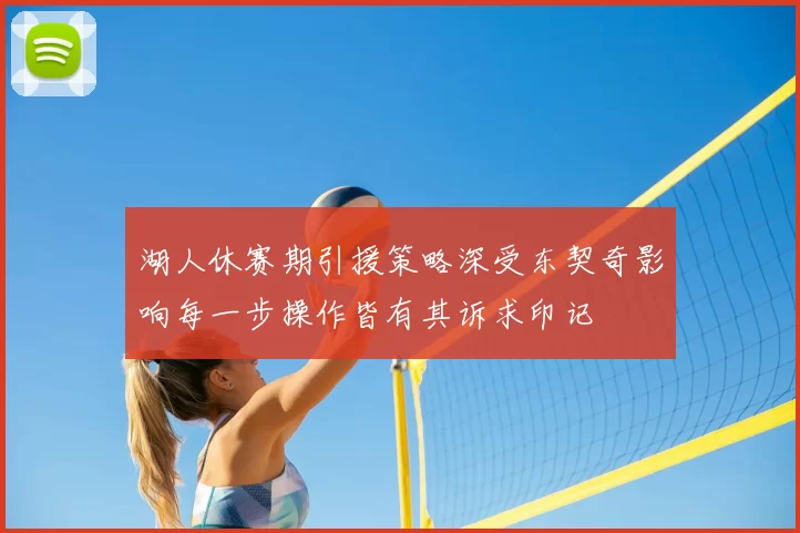湖人休赛期引援策略深受东契奇影响每一步操作皆有其诉求印记