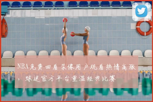 NBA免费回看录像用户观看热情高涨,球迷官方平台重温经典比赛