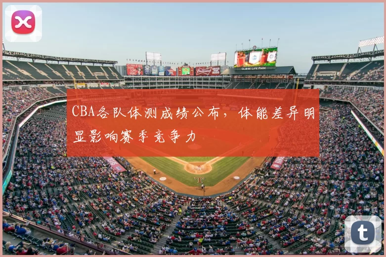 CBA各队体测成绩公布，体能差异明显影响赛季竞争力
