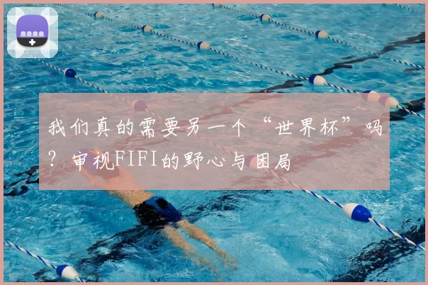 我们真的需要另一个“世界杯”吗?审视FIFI的野心与困局