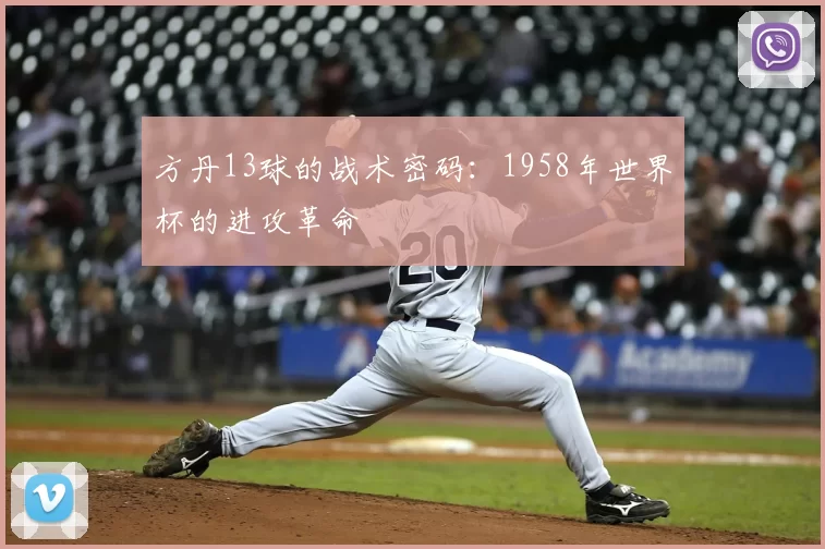 方丹13球的战术密码:1958年世界杯的进攻革命