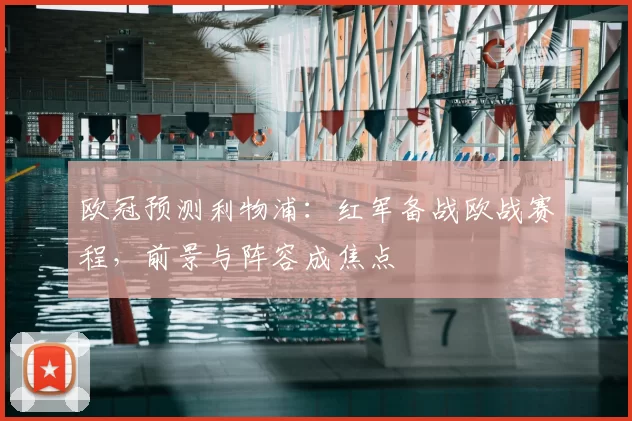 欧冠预测利物浦：红军备战欧战赛程，前景与阵容成焦点